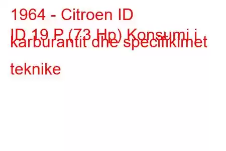 1964 - Citroen ID
ID 19 P (73 Hp) Konsumi i karburantit dhe specifikimet teknike