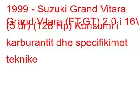 1999 - Suzuki Grand Vitara
Grand Vitara (FT,GT) 2.0 i 16V (5 dr) (128 Hp) Konsumi i karburantit dhe specifikimet teknike