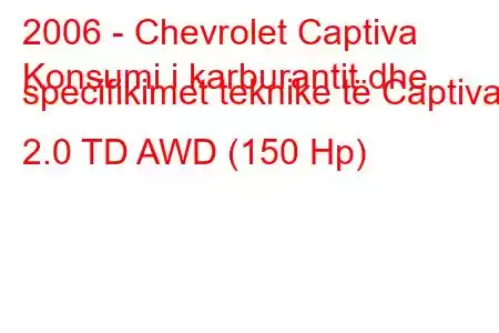 2006 - Chevrolet Captiva
Konsumi i karburantit dhe specifikimet teknike të Captiva 2.0 TD AWD (150 Hp)