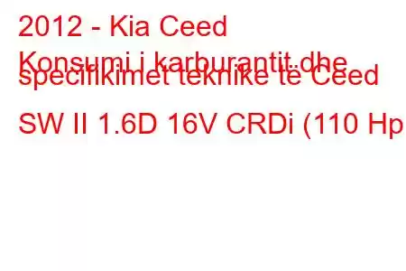 2012 - Kia Ceed
Konsumi i karburantit dhe specifikimet teknike të Ceed SW II 1.6D 16V CRDi (110 Hp)