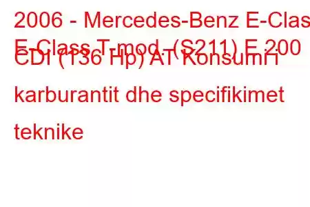 2006 - Mercedes-Benz E-Class
E-Class T-mod. (S211) E 200 CDI (136 Hp) AT Konsumi i karburantit dhe specifikimet teknike