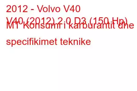 2012 - Volvo V40
V40 (2012) 2.0 D3 (150 Hp) MT Konsumi i karburantit dhe specifikimet teknike