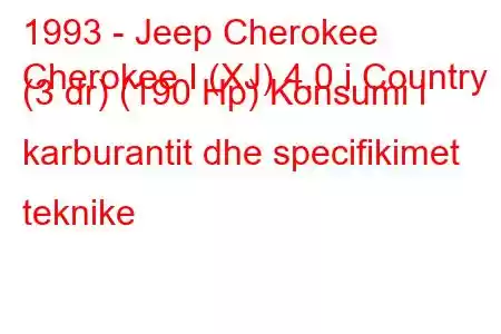 1993 - Jeep Cherokee
Cherokee I (XJ) 4.0 i Country (3 dr) (190 Hp) Konsumi i karburantit dhe specifikimet teknike