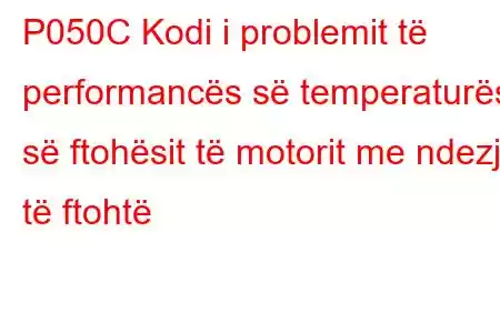 P050C Kodi i problemit të performancës së temperaturës së ftohësit të motorit me ndezje të ftohtë