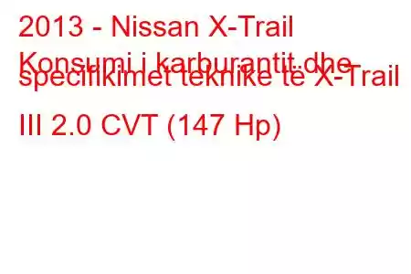 2013 - Nissan X-Trail
Konsumi i karburantit dhe specifikimet teknike të X-Trail III 2.0 CVT (147 Hp)