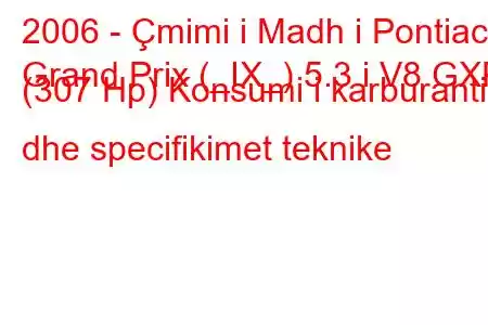 2006 - Çmimi i Madh i Pontiac
Grand Prix (_IX_) 5.3 i V8 GXP (307 Hp) Konsumi i karburantit dhe specifikimet teknike