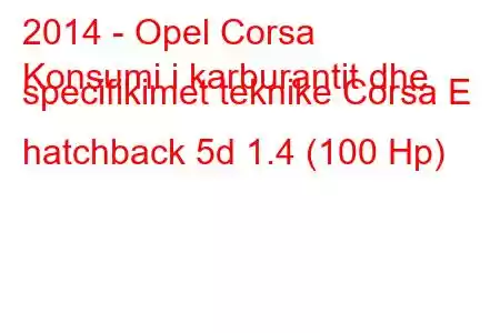 2014 - Opel Corsa
Konsumi i karburantit dhe specifikimet teknike Corsa E hatchback 5d 1.4 (100 Hp)