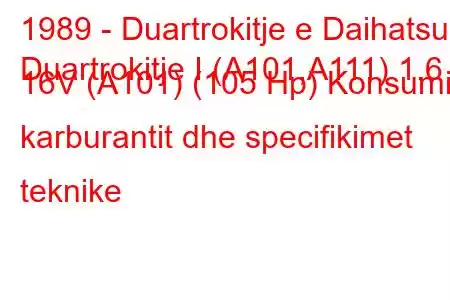 1989 - Duartrokitje e Daihatsu
Duartrokitje I (A101,A111) 1.6 16V (A101) (105 Hp) Konsumi i karburantit dhe specifikimet teknike