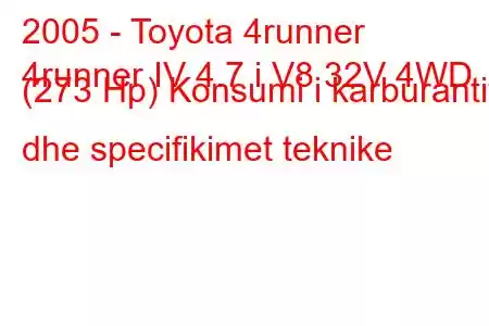 2005 - Toyota 4runner
4runner IV 4.7 i V8 32V 4WD (273 Hp) Konsumi i karburantit dhe specifikimet teknike