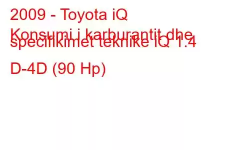 2009 - Toyota iQ
Konsumi i karburantit dhe specifikimet teknike iQ 1.4 D-4D (90 Hp)