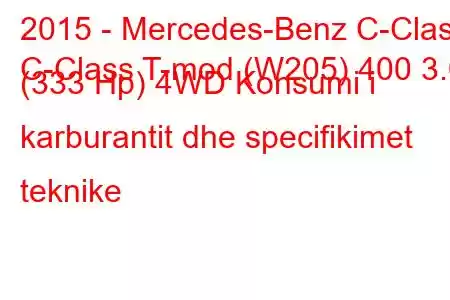 2015 - Mercedes-Benz C-Class
C-Class T-mod (W205) 400 3.0 (333 Hp) 4WD Konsumi i karburantit dhe specifikimet teknike