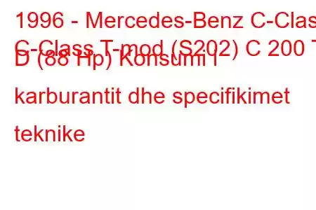 1996 - Mercedes-Benz C-Class
C-Class T-mod (S202) C 200 T D (88 Hp) Konsumi i karburantit dhe specifikimet teknike