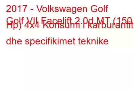 2017 - Volkswagen Golf
Golf VII Facelift 2.0d MT (150 Hp) 4x4 Konsumi i karburantit dhe specifikimet teknike