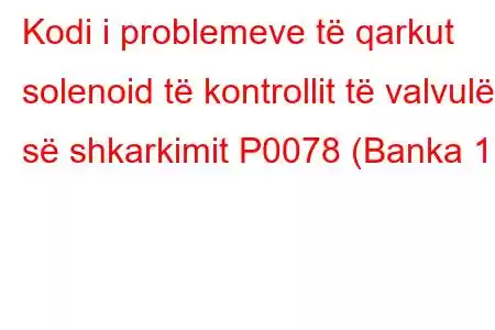 Kodi i problemeve të qarkut solenoid të kontrollit të valvulës së shkarkimit P0078 (Banka 1)