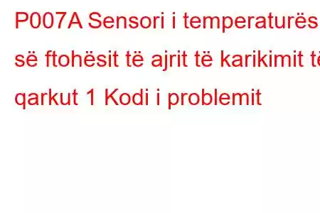 P007A Sensori i temperaturës së ftohësit të ajrit të karikimit të qarkut 1 Kodi i problemit