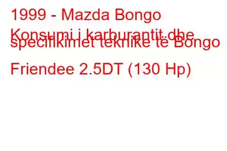 1999 - Mazda Bongo
Konsumi i karburantit dhe specifikimet teknike të Bongo Friendee 2.5DT (130 Hp)