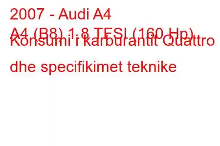 2007 - Audi A4
A4 (B8) 1.8 TFSI (160 Hp) Konsumi i karburantit Quattro dhe specifikimet teknike