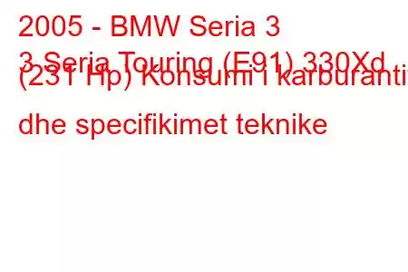 2005 - BMW Seria 3
3 Seria Touring (E91) 330Xd (231 Hp) Konsumi i karburantit dhe specifikimet teknike