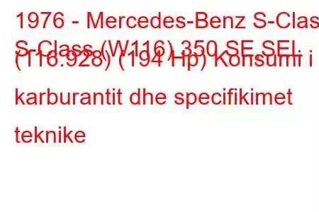 1976 - Mercedes-Benz S-Class
S-Class (W116) 350 SE,SEL (116.928) (194 Hp) Konsumi i karburantit dhe specifikimet teknike