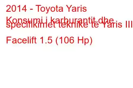 2014 - Toyota Yaris
Konsumi i karburantit dhe specifikimet teknike të Yaris III Facelift 1.5 (106 Hp)