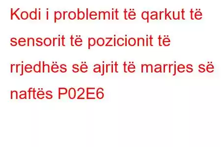 Kodi i problemit të qarkut të sensorit të pozicionit të rrjedhës së ajrit të marrjes së naftës P02E6