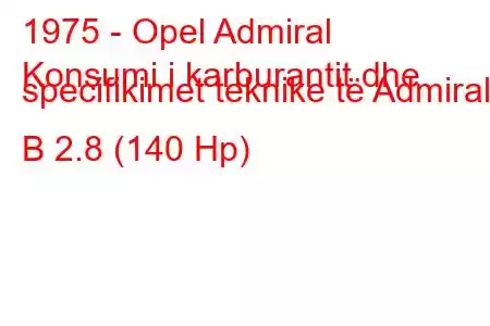 1975 - Opel Admiral
Konsumi i karburantit dhe specifikimet teknike të Admiral B 2.8 (140 Hp)