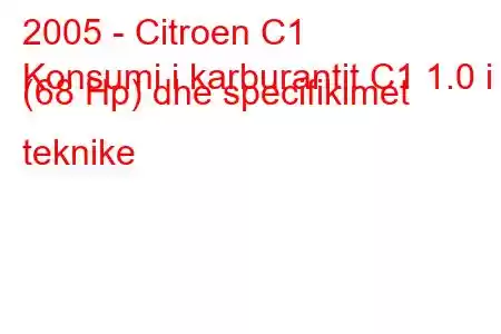 2005 - Citroen C1
Konsumi i karburantit C1 1.0 i (68 Hp) dhe specifikimet teknike