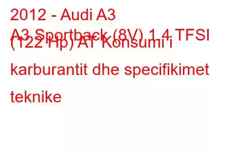 2012 - Audi A3
A3 Sportback (8V) 1.4 TFSI (122 Hp) AT Konsumi i karburantit dhe specifikimet teknike