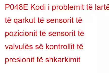 P048E Kodi i problemit të lartë të qarkut të sensorit të pozicionit të sensorit të valvulës së kontrollit të presionit të shkarkimit