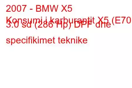 2007 - BMW X5
Konsumi i karburantit X5 (E70) 3.0 sd (286 Hp) DPF dhe specifikimet teknike