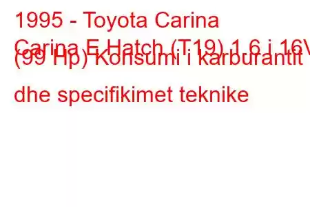 1995 - Toyota Carina
Carina E Hatch (T19) 1.6 i 16V (99 Hp) Konsumi i karburantit dhe specifikimet teknike