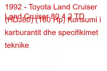 1992 - Toyota Land Cruiser
Land Cruiser 80 4.2 TD (HDJ80) (160 Hp) Konsumi i karburantit dhe specifikimet teknike