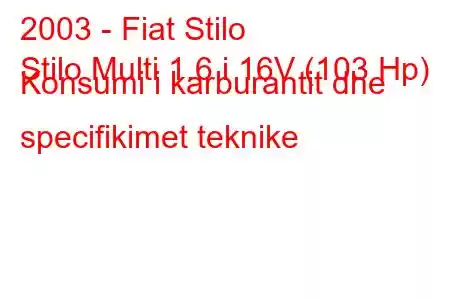 2003 - Fiat Stilo
Stilo Multi 1.6 i 16V (103 Hp) Konsumi i karburantit dhe specifikimet teknike