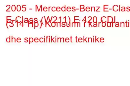 2005 - Mercedes-Benz E-Class
E-Class (W211) E 420 CDI (314 Hp) Konsumi i karburantit dhe specifikimet teknike