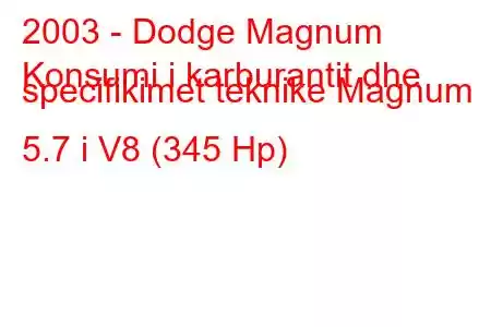 2003 - Dodge Magnum
Konsumi i karburantit dhe specifikimet teknike Magnum 5.7 i V8 (345 Hp)