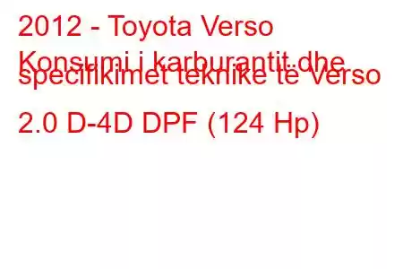 2012 - Toyota Verso
Konsumi i karburantit dhe specifikimet teknike të Verso 2.0 D-4D DPF (124 Hp)