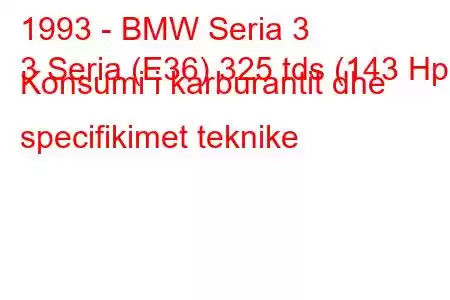 1993 - BMW Seria 3
3 Seria (E36) 325 tds (143 Hp) Konsumi i karburantit dhe specifikimet teknike