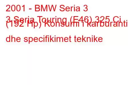 2001 - BMW Seria 3
3 Seria Touring (E46) 325 Ci (192 Hp) Konsumi i karburantit dhe specifikimet teknike