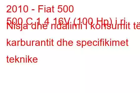 2010 - Fiat 500
500 C 1.4 16V (100 Hp) i ri Nisja dhe ndalimi i konsumit të karburantit dhe specifikimet teknike