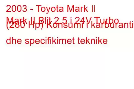 2003 - Toyota Mark II
Mark II Blit 2.5 i 24V Turbo (280 Hp) Konsumi i karburantit dhe specifikimet teknike