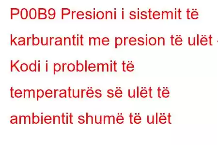 P00B9 Presioni i sistemit të karburantit me presion të ulët - Kodi i problemit të temperaturës së ulët të ambientit shumë të ulët