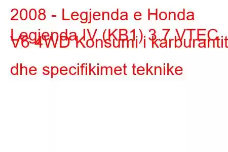 2008 - Legjenda e Honda
Legjenda IV (KB1) 3.7 VTEC V6 4WD Konsumi i karburantit dhe specifikimet teknike