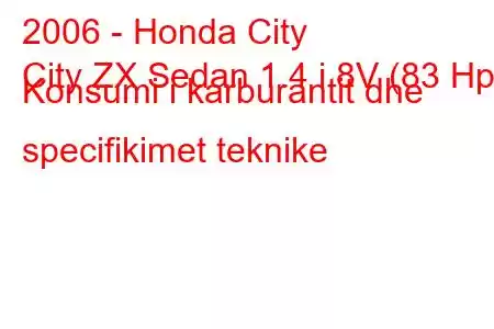 2006 - Honda City
City ZX Sedan 1.4 i 8V (83 Hp) Konsumi i karburantit dhe specifikimet teknike