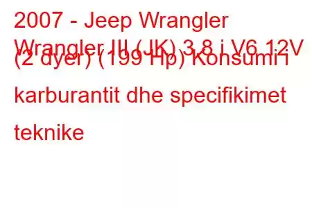 2007 - Jeep Wrangler
Wrangler III (JK) 3.8 i V6 12V (2 dyer) (199 Hp) Konsumi i karburantit dhe specifikimet teknike