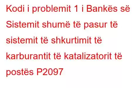 Kodi i problemit 1 i Bankës së Sistemit shumë të pasur të sistemit të shkurtimit të karburantit të katalizatorit të postës P2097