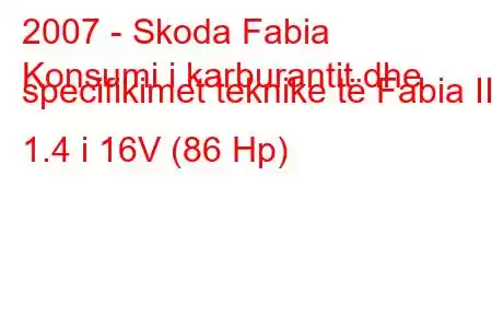 2007 - Skoda Fabia
Konsumi i karburantit dhe specifikimet teknike të Fabia II 1.4 i 16V (86 Hp)