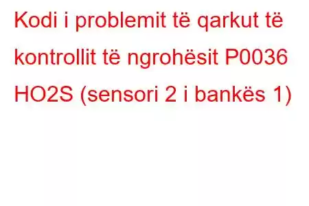 Kodi i problemit të qarkut të kontrollit të ngrohësit P0036 HO2S (sensori 2 i bankës 1)