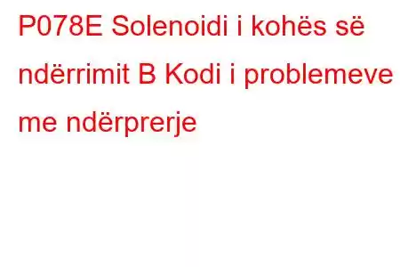 P078E Solenoidi i kohës së ndërrimit B Kodi i problemeve me ndërprerje