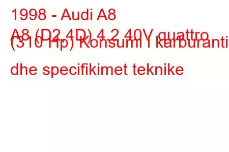 1998 - Audi A8
A8 (D2,4D) 4.2 40V quattro (310 Hp) Konsumi i karburantit dhe specifikimet teknike