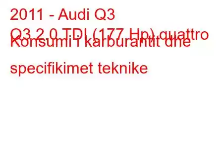 2011 - Audi Q3
Q3 2.0 TDI (177 Hp) quattro Konsumi i karburantit dhe specifikimet teknike